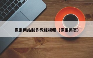 如东像素网站制作教程视频（像素网页）